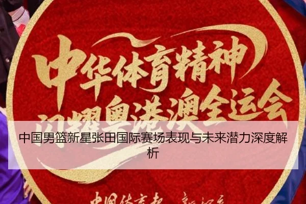 中国男篮新星张田国际赛场表现与未来潜力深度解析